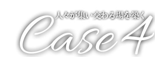 Case4-1 人々が集い交わる場を築く